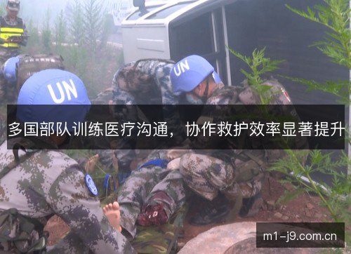 多国部队训练医疗沟通，协作救护效率显著提升