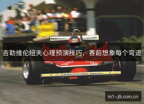 吉勒维伦纽夫心理预演技巧，赛前想象每个弯道
