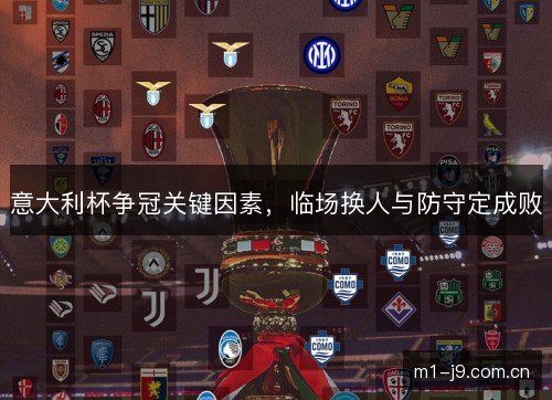 意大利杯争冠关键因素，临场换人与防守定成败