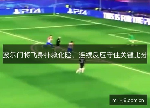 波尔门将飞身扑救化险,连续反应守住关键比分 波尔门将飞身扑救化险,连续反应守住关键比分